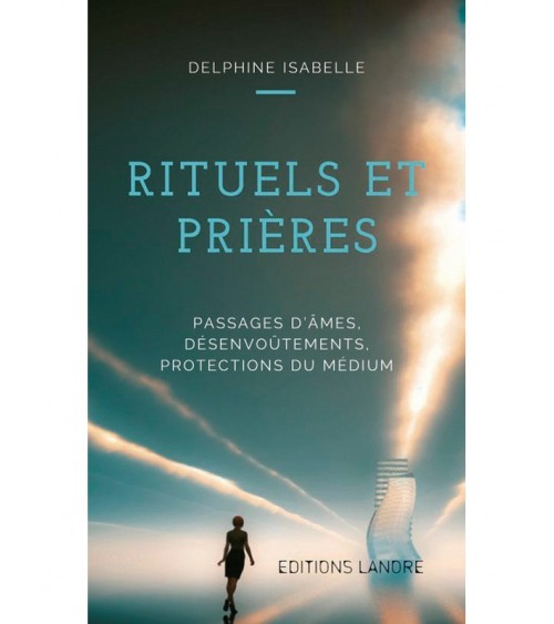 Rituels et Prières - Passages d'âmes, désenvoûtements, protections du médium